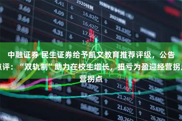 中融证券 民生证券给予凯文教育推荐评级，公告点评：“双轨制”助力在校生增长，扭亏为盈迎经营拐点