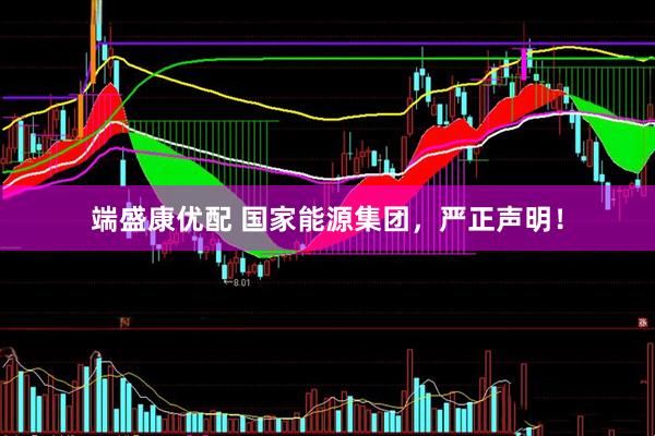 端盛康优配 国家能源集团，严正声明！
