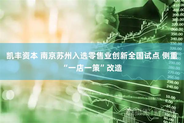 凯丰资本 南京苏州入选零售业创新全国试点 侧重“一店一策”改造