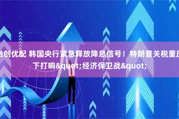 融创优配 韩国央行紧急释放降息信号！特朗普关税重压下打响"经济保卫战"