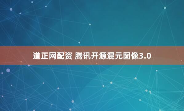 道正网配资 腾讯开源混元图像3.0