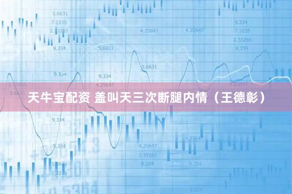 天牛宝配资 盖叫天三次断腿内情（王德彰）
