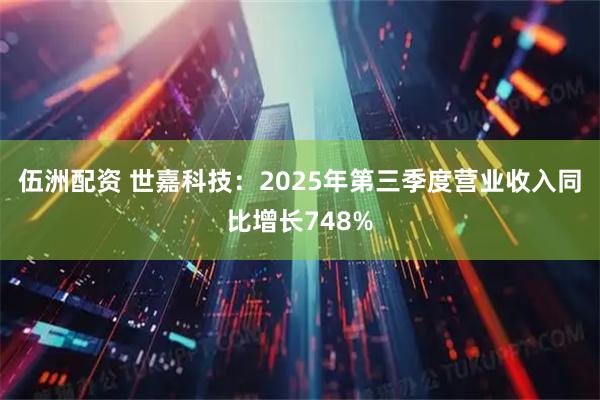 伍洲配资 世嘉科技：2025年第三季度营业收入同比增长748%